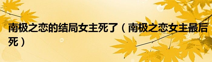 南极之恋的结局女主死了(南极之恋女主最后死)