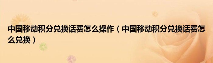 中国移动积分兑换话费怎么操作(中国移动积分兑换话费怎么兑换)