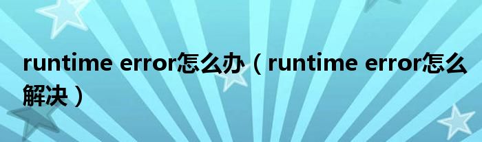 runtime error怎么办(runtime error怎么解决)