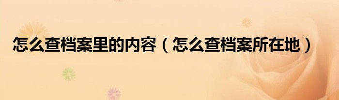 怎么查档案里的内容(怎么查档案所在地)