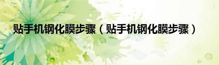 贴手机钢化膜步骤(贴手机钢化膜步骤)