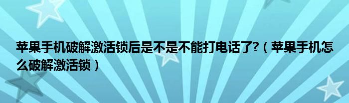 苹果手机破解激活锁后是不是不能打电话了?(苹果手机怎么破解激活锁)