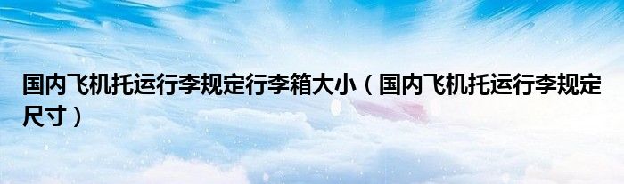 国内飞机托运行李规定行李箱大小(国内飞机托运行李规定尺寸)