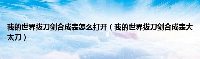 我的世界拔刀剑合成表怎么打开(我的世界拔刀剑合成表大太刀)