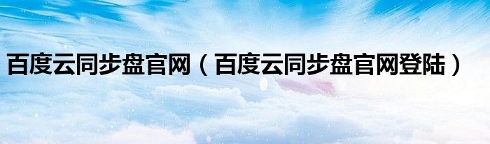 百度云同步盘官网(百度云同步盘官网登陆)