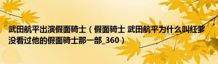 武田航平出演假面骑士(假面骑士 武田航平为什么叫红爹 没看过他的假面骑士那一部_360)
