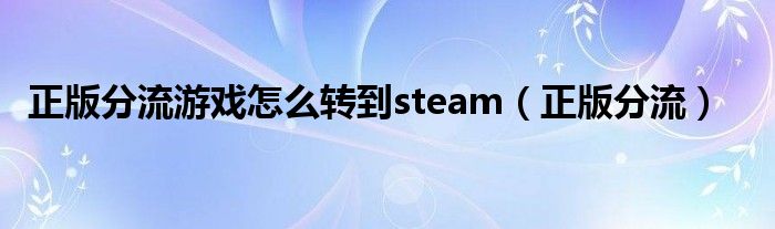 正版分流游戏怎么转到steam(正版分流)