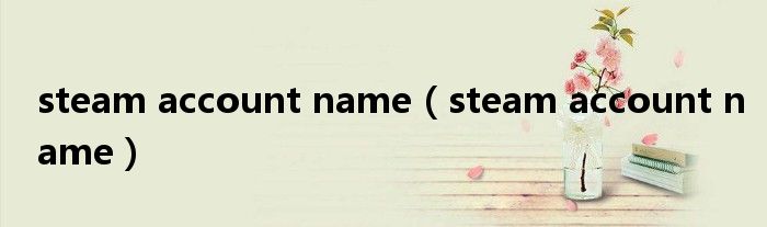 steam account name（steam account name）