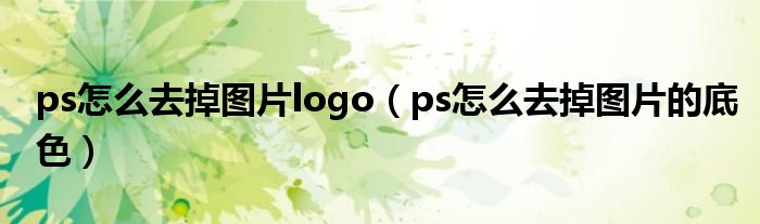 ps怎么去掉图片logo(ps怎么去掉图片的底色)