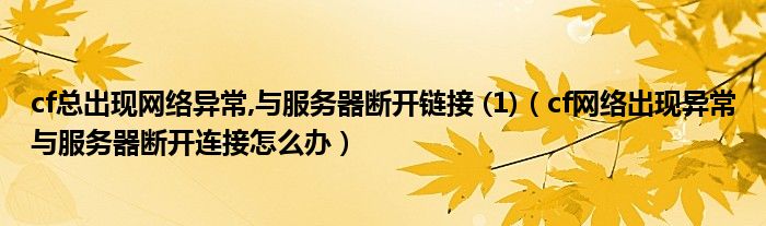 cf总出现网络异常,与服务器断开链接 (1)(cf网络出现异常与服务器断开连接怎么办)