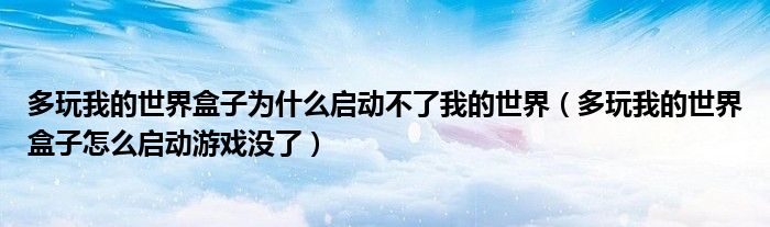 多玩我的世界盒子为什么启动不了我的世界(多玩我的世界盒子怎么启动游戏没了)