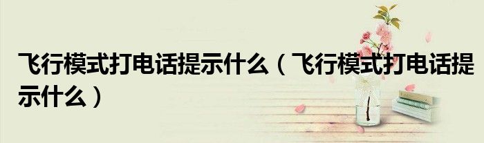 飞行模式打电话提示什么（飞行模式打电话提示什么）
