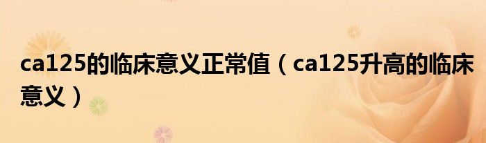 ca125的临床意义正常值(ca125升高的临床意义)