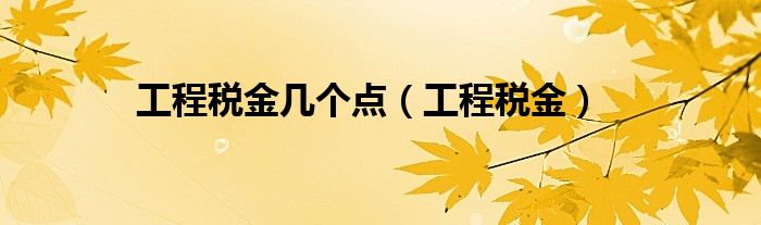 工程税金几个点(工程税金)