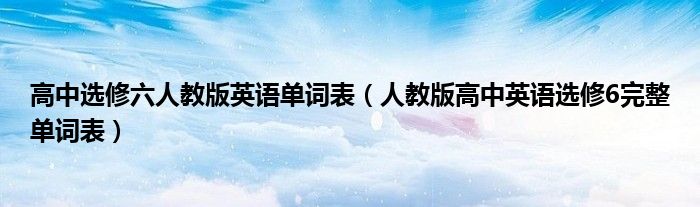 高中选修六人教版英语单词表(人教版高中英语选修6完整单词表)
