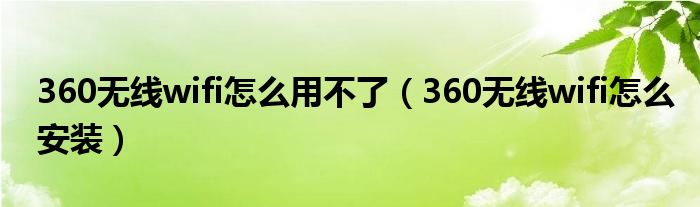 360无线wifi怎么用不了(360无线wifi怎么安装)