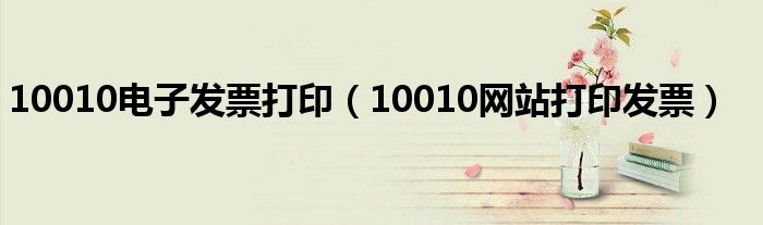 10010电子发票打印(10010网站打印发票)