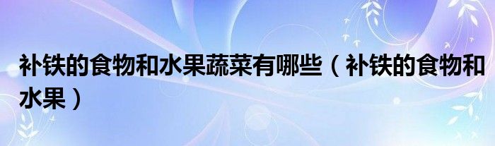 补铁的食物和水果蔬菜有哪些(补铁的食物和水果)