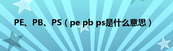 PE、PB、PS(pe pb ps是什么意思)