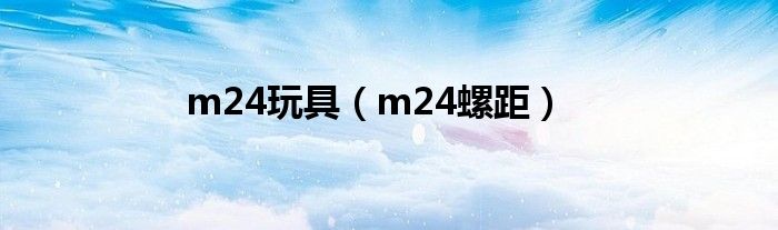 m24玩具(m24螺距)