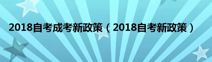 2018自考成考新政策(2018自考新政策)