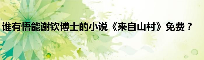 谁有悟能谢钦博士的小说《来自山村》免费?