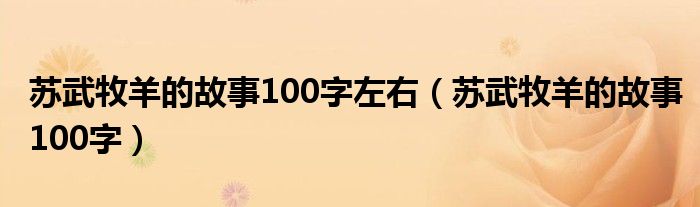 苏武牧羊的故事100字左右(苏武牧羊的故事100字)