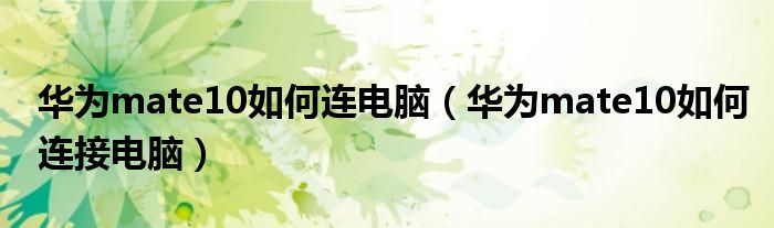 华为mate10如何连电脑（华为mate10如何连接电脑）