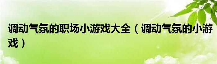 调动气氛的职场小游戏大全(调动气氛的小游戏)