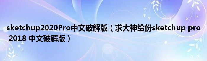 sketchup2020Pro中文破解版(求大神给份sketchup pro 2018 中文破解版)