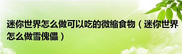 迷你世界怎么做可以吃的微缩食物(迷你世界怎么做雪傀儡)
