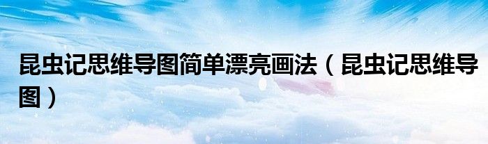 昆虫记思维导图简单漂亮画法(昆虫记思维导图)