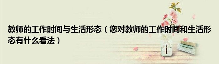 教师的工作时间与生活形态(您对教师的工作时间和生活形态有什么看法)
