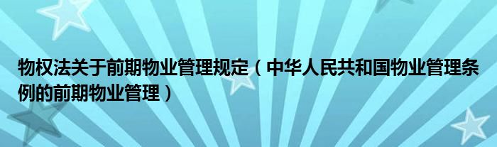 物权法关于前期物业管理规定（中华人民共和国物业管理条例的前期物业管理）