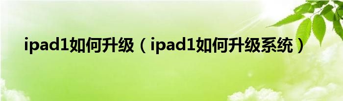 ipad1如何升级（ipad1如何升级系统）