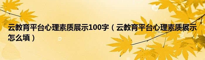 云教育平台心理素质展示100字(云教育平台心理素质展示怎么填)
