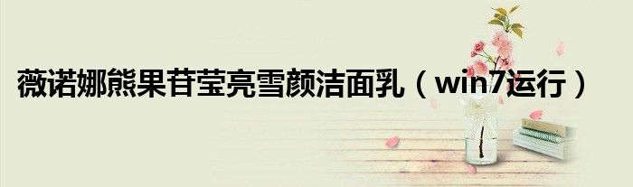 薇诺娜熊果苷莹亮雪颜洁面乳(win7运行)