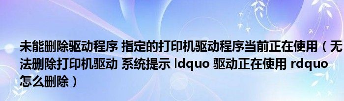 未能删除驱动程序 指定的打印机驱动程序当前正在使用(无法删除打印机驱动 系统提示 ldquo 驱动正在使用 rdquo 怎么删除)