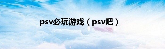 psv必玩游戏(psv吧)
