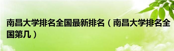 南昌大学排名全国最新排名(南昌大学排名全国第几)
