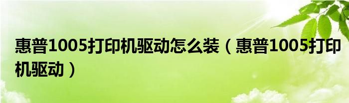 惠普1005打印机驱动怎么装（惠普1005打印机驱动）