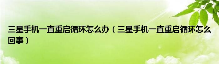 三星手机一直重启循环怎么办（三星手机一直重启循环怎么回事）