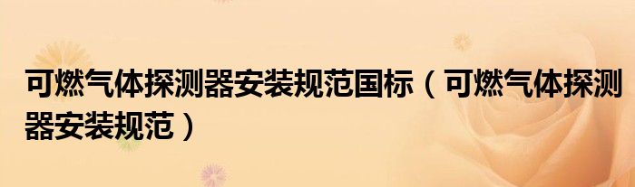 可燃气体探测器安装规范国标(可燃气体探测器安装规范)