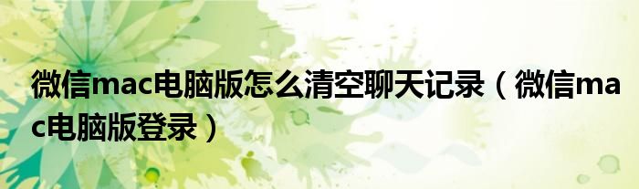 微信mac电脑版怎么清空聊天记录(微信mac电脑版登录)