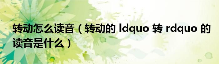 转动怎么读音(转动的 ldquo 转 rdquo 的读音是什么)