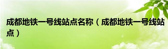 成都地铁一号线站点名称(成都地铁一号线站点)