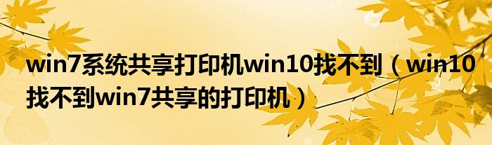 win7系统共享打印机win10找不到(win10找不到win7共享的打印机)