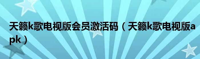 天籁k歌电视版会员激活码（天籁k歌电视版apk）