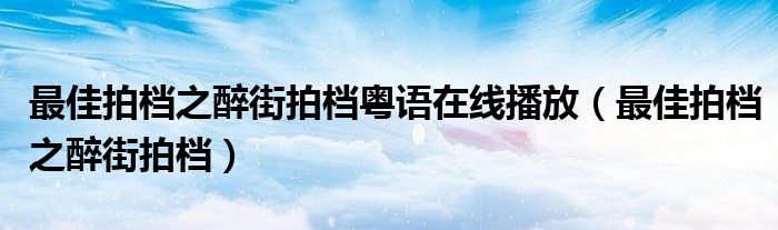 最佳拍档之醉街拍档粤语在线播放(最佳拍档之醉街拍档)