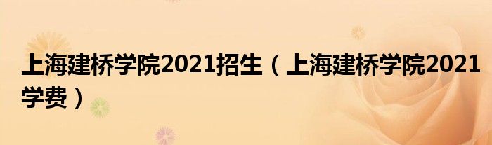 上海建桥学院2021招生(上海建桥学院2021学费)